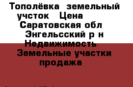 Тополёвка, земельный учсток › Цена ­ 450 - Саратовская обл., Энгельсский р-н Недвижимость » Земельные участки продажа   